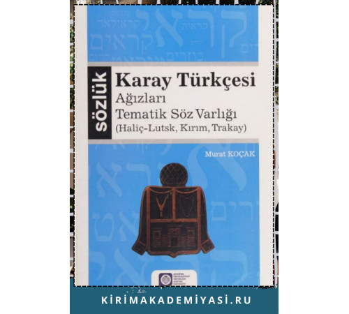Murat koçak. Karay Türkçesi Ağızları Tematik Söz Varlığı (Haliç-Lutsk, Kırım, Trakay). 2021