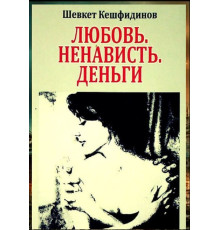 Кешфидинов Шевкет. Любовь. Ненависть. Деньги. Роман. 2013