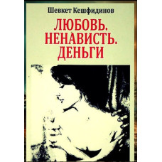 Кешфидинов Шевкет. Любовь. Ненависть. Деньги. Роман. 2013