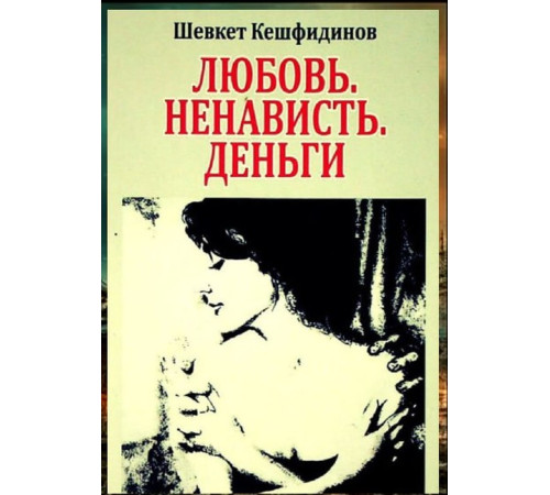 Кешфидинов Шевкет. Любовь. Ненависть. Деньги. Роман. 2013