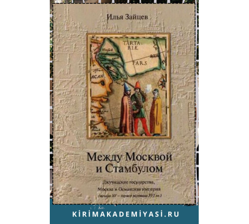 Зайцев И.В. Между Москвой и Стамбулом. Джучидские государства, Москва и Османская империя. 2004