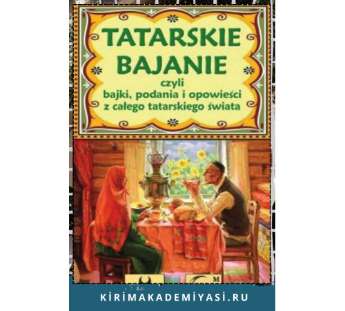 Tatarskie bajanie czyli bajki, legendy i opowiesci z calego tatarskiego swiata. 2016