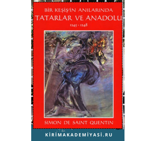 Simon De Saint Quentin. Bir Keşişin Anılarında Tatarlar ve Anadolu 1245 —1248. 2006